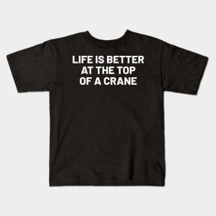 Life is better at the top... of a crane Kids T-Shirt